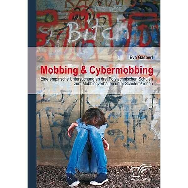 Mobbing & Cybermobbing: Eine empirische Untersuchung an drei Polytechnischen Schulen zum Mobbingverhalten unter Schülern/-innen, Eva Gasperl