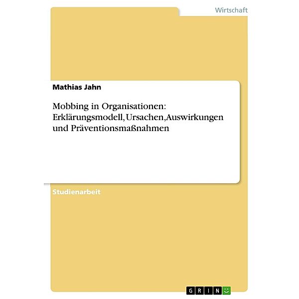 Mobbing in Organisationen: Erklärungsmodell, Ursachen, Auswirkungen und Präventionsmaßnahmen, Mathias Jahn