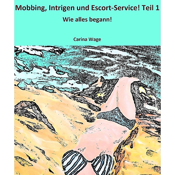 Mobbing, Intrigen und Escort-Service! Teil 1 / Mobbing, Intrigen und Escort-Service! Bd.1, Carina Wage