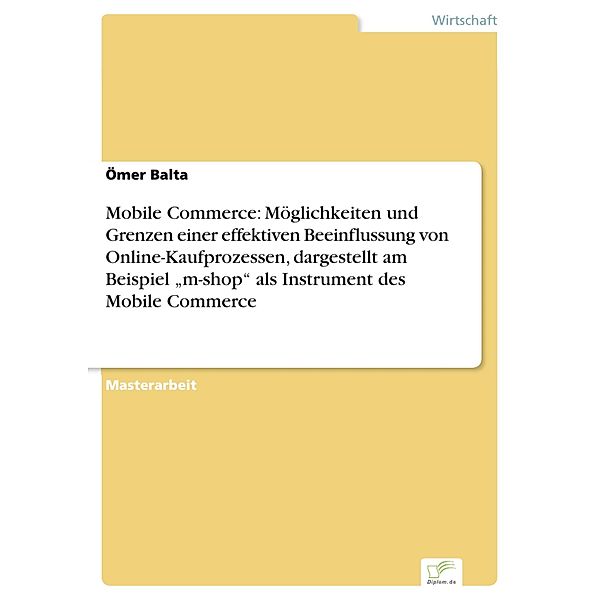Mobile Commerce: Möglichkeiten und Grenzen einer effektiven Beeinflussung von Online-Kaufprozessen, dargestellt am Beispiel m-shop als Instrument des Mobile Commerce, Ömer Balta