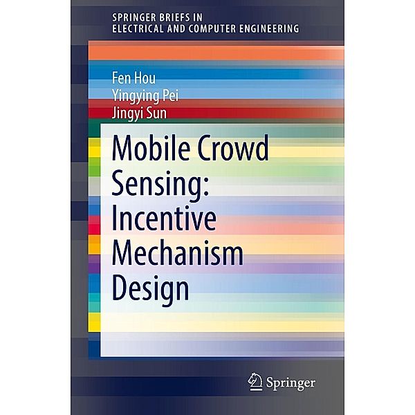 Mobile Crowd Sensing: Incentive Mechanism Design / SpringerBriefs in Electrical and Computer Engineering, Fen Hou, Yingying Pei, Jingyi Sun