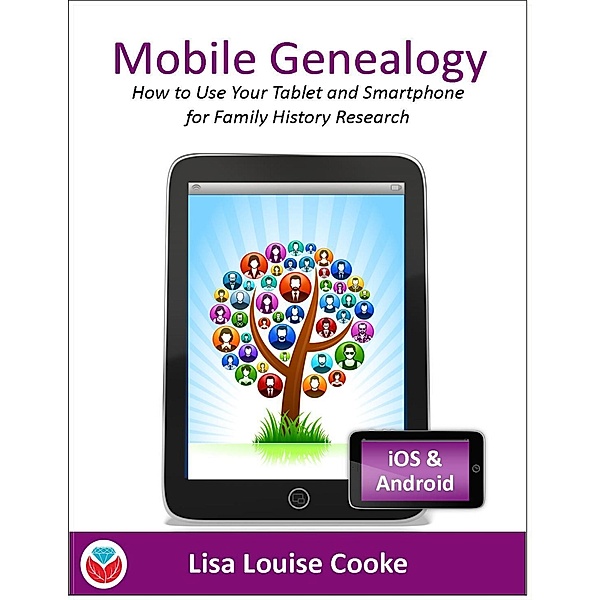 Mobile Genealogy - How to Use Your Tablet and Smartphone for Family History Research, Lisa Louise Cooke
