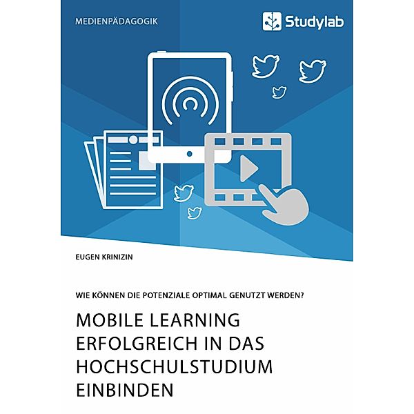 Mobile Learning erfolgreich in das Hochschulstudium einbinden. Wie können die Potenziale optimal genutzt werden?, Eugen Krinizin