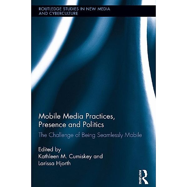 Mobile Media Practices, Presence and Politics / Routledge Studies in New Media and Cyberculture