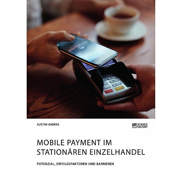 Mobile Payment im stationären Einzelhandel. Potenzial, Erfolgsfaktoren und Barrieren, Justin Dierks