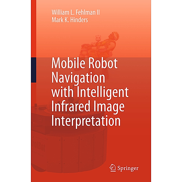 Mobile Robot Navigation with Intelligent Infrared Image Interpretation, William L. Fehlman, Mark K. Hinders