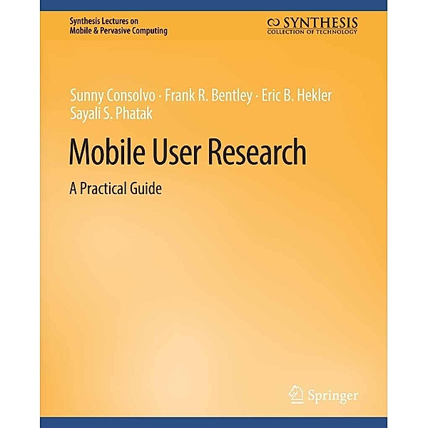 Mobile User Research / Synthesis Lectures on Mobile & Pervasive Computing, Sunny Consolvo, Frank R. Bentley, Eric B. Hekler, Sayali S. Phatak