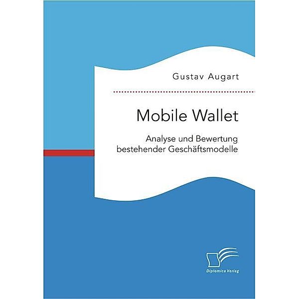 Mobile Wallet: Analyse und Bewertung bestehender Geschäftsmodelle, Gustav Augart