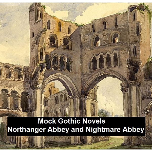 Mock Gothic Novels: Northanger Abbey and Nightmare Abbey, Jane Austen, Thomas Love Peacock