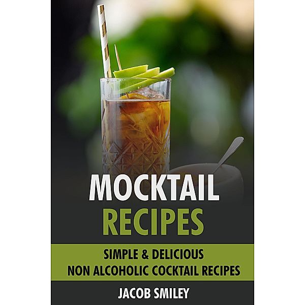 Mocktail Recipes: Simple & Delicious Non Alcoholic Cocktail Recipes, Jacob Smiley