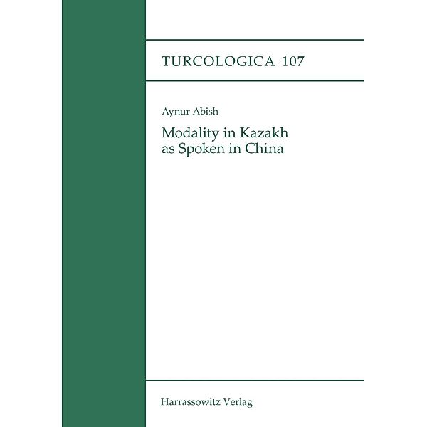 Modality in Kazakh as Spoken in China / Turcologica Bd.107, Aynur Abish