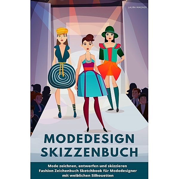 Modedesign Skizzenbuch Mode zeichnen, entwerfen und skizzieren Fashion Zeichenbuch Sketchbook für Modedesigner mit weiblichen Silhouetten, Laura Wagner