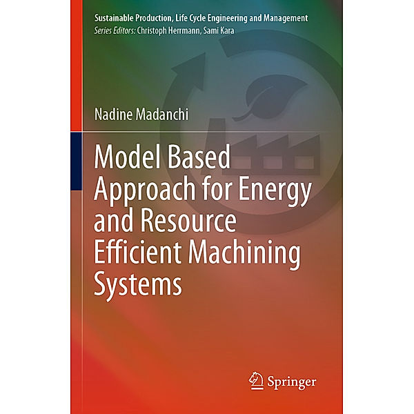 Model Based Approach for Energy and Resource Efficient Machining Systems, Nadine Madanchi