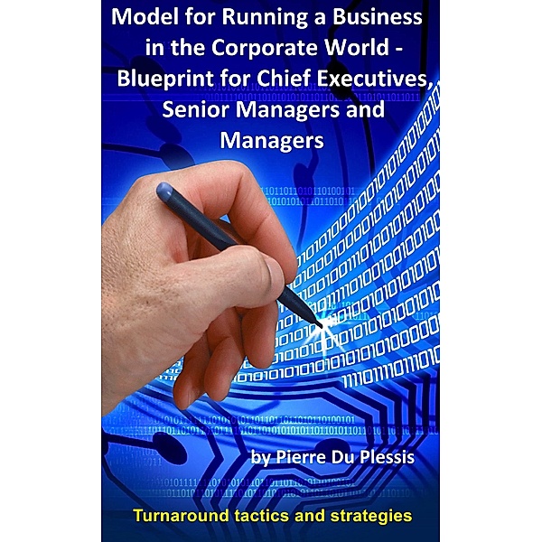 Model for Running a Business in The Corporate World: Blueprint for Chief Executives, Senior Managers and Managers, Pierre Du Plessis