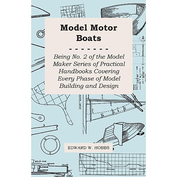 Model Motor Boats - Being No. 2 of the Model Maker Series of Practical Handbooks Covering Every Phase of Model Building and Design, Edward W. Hobbs