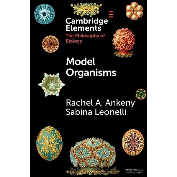 Model Organisms / Elements in the Philosophy of Biology, Rachel A. Ankeny