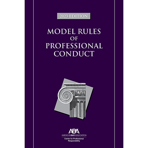 Model Rules of Professional Conduct, 2023 Edition, American Bar Association Center for Professional Responsibility