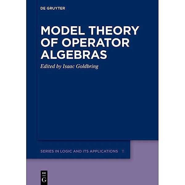 Model Theory of Operator Algebras / De Gruyter Series in Logic and Its Applications Bd.11