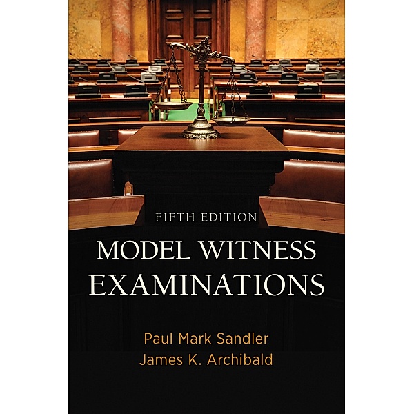 Model Witness Examinations, Fifth Edition, Paul Mark Sandler, James K. Archibald