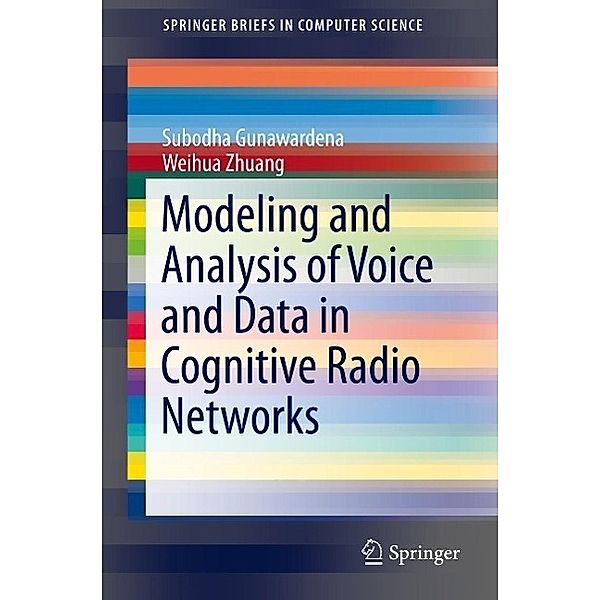 Modeling and Analysis of Voice and Data in Cognitive Radio Networks / SpringerBriefs in Computer Science, Subodha Gunawardena, Weihua Zhuang