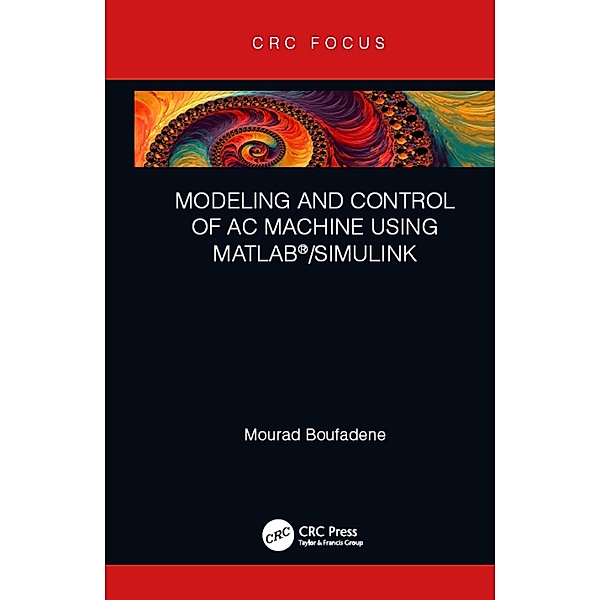 Modeling and Control of AC Machine using MATLAB®/SIMULINK, Mourad Boufadene