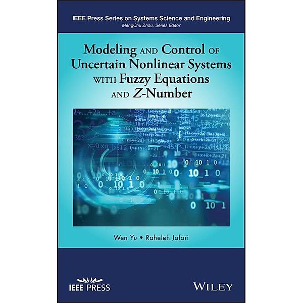 Modeling and Control of Uncertain Nonlinear Systems with Fuzzy Equations and Z-Number / IEEE Series on Systems Science and Engineering, Wen Yu, Raheleh Jafari