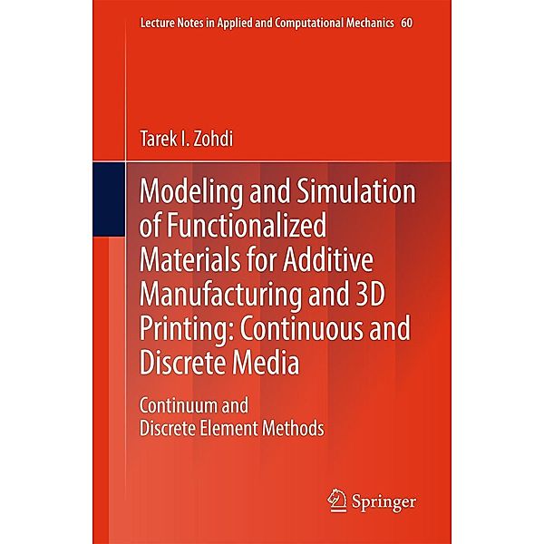 Modeling and Simulation of Functionalized Materials for Additive Manufacturing and 3D Printing: Continuous and Discrete Media / Lecture Notes in Applied and Computational Mechanics Bd.60, Tarek I. Zohdi