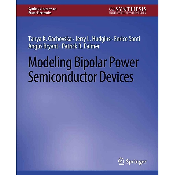 Modeling Bipolar Power Semiconductor Devices / Synthesis Lectures on Power Electronics, Tanya K. Gachovska, Jerry L. Hudgins, Enrico Santi, Angus Bryant