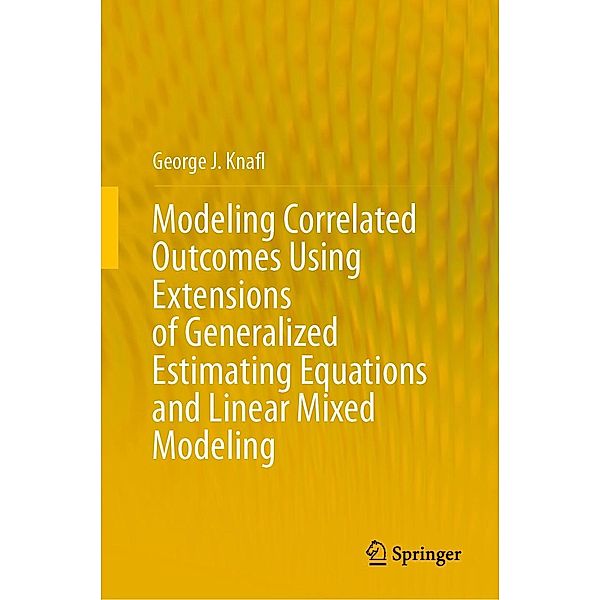 Modeling Correlated Outcomes Using Extensions of Generalized Estimating Equations and Linear Mixed Modeling, George J. Knafl