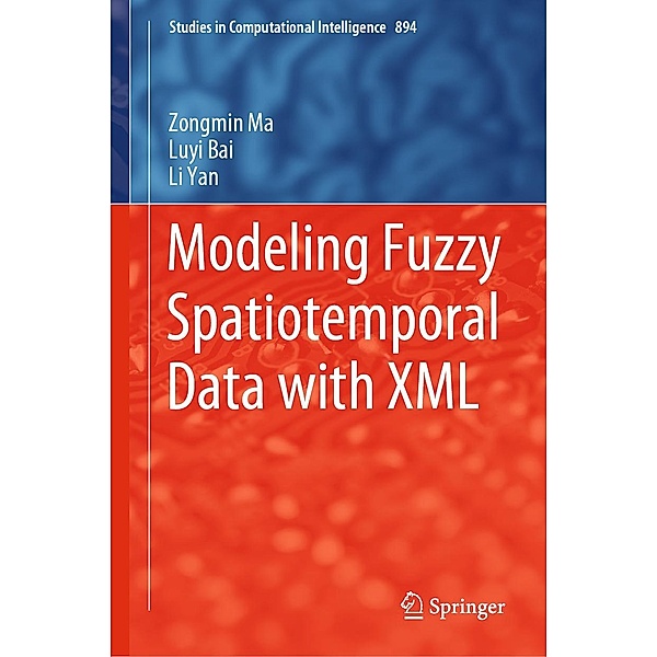 Modeling Fuzzy Spatiotemporal Data with XML / Studies in Computational Intelligence Bd.894, Zongmin Ma, Luyi Bai, Li Yan