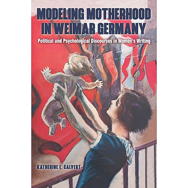 Modeling Motherhood in Weimar Germany / Women and Gender in German Studies Bd.16, Katherine E Calvert