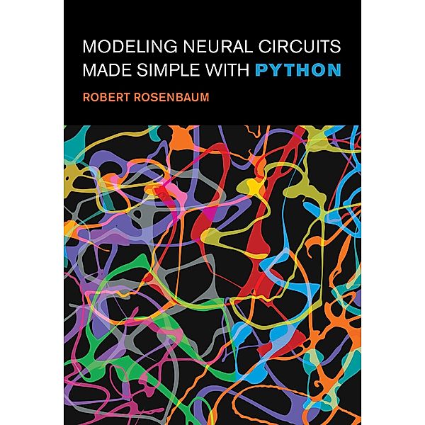 Modeling Neural Circuits Made Simple with Python / Computational Neuroscience Series, Robert Rosenbaum