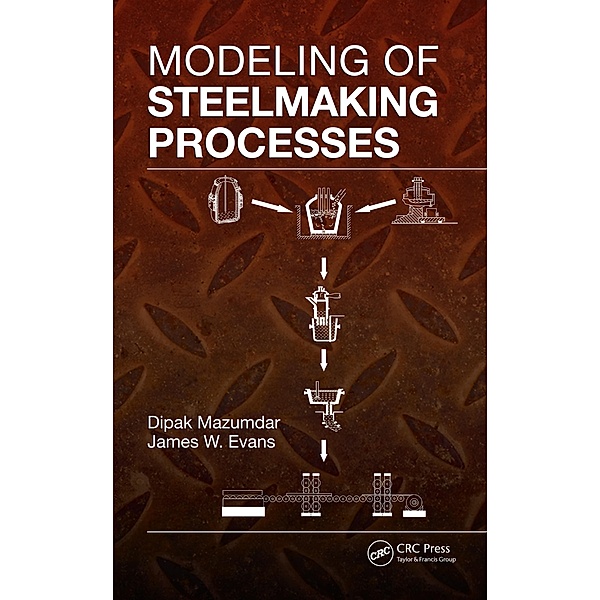 Modeling of Steelmaking Processes, Dipak Mazumdar, James W. Evans