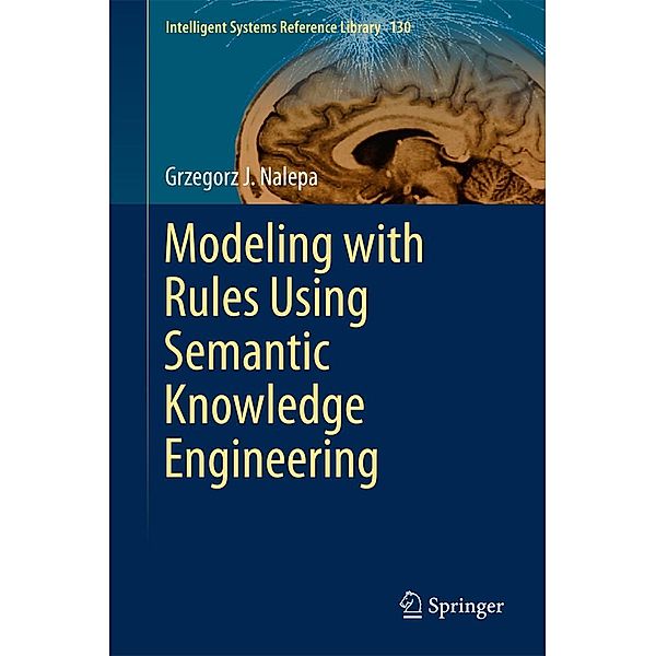 Modeling with Rules Using Semantic Knowledge Engineering / Intelligent Systems Reference Library Bd.130, Grzegorz J. Nalepa