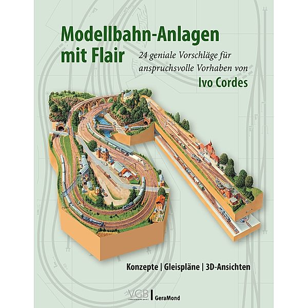 Modellbahn-Anlagen mit Flair: Konzepte, Gleispläne, 3D-Ansichten, Ivo Cordes