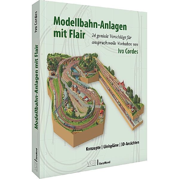 Modellbahn-Anlagen mit Flair: Konzepte, Gleispläne, 3D-Ansichten, Ivo Cordes