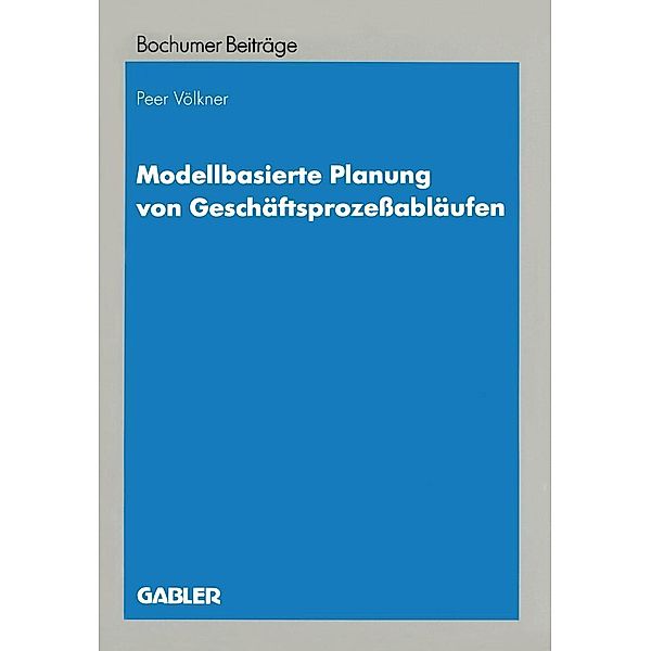Modellbasierte Planung von Geschäftsprozeßabläufen / Bochumer Beiträge zur Unternehmensführung und Unternehmensforschung, Peer Völkner