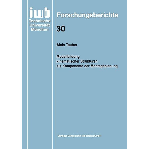 Modellbildung kinematischer Strukturen als Komponente der Montageplanung / iwb Forschungsberichte Bd.30, Alois Tauber