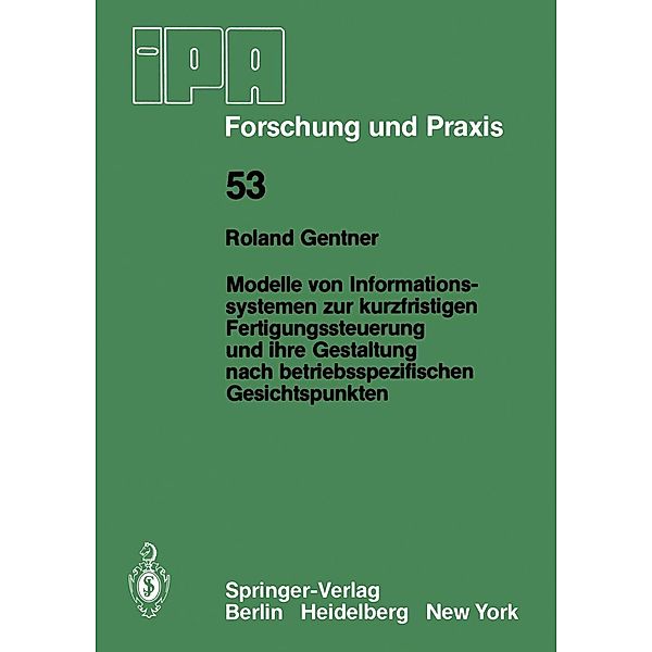 Modelle von Informationssystemen zur kurzfristigen Fertigungssteuerung und ihre Gestaltung nach betriebsspezifischen Gesichtspunkten / IPA-IAO - Forschung und Praxis Bd.53, R. Gentner