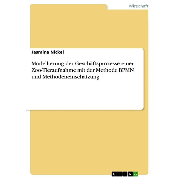 Modellierung der Geschäftsprozesse einer Zoo-Tieraufnahme mit der Methode BPMN und Methodeneinschätzung, Jasmina Nickel