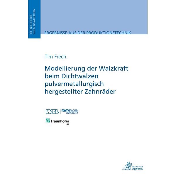 Modellierung der Walzkraft beim Dichtwalzen pulvermetallurgisch hergestellter Zahnräder / Ergebnisse aus der Produktionstechnik, Tim Frech