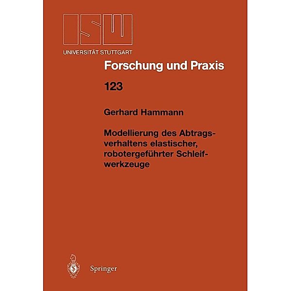 Modellierung des Abtragsverhaltens elastischer, robotergeführter Schleifwerkzeuge / ISW Forschung und Praxis Bd.123, Gerhard Hammann