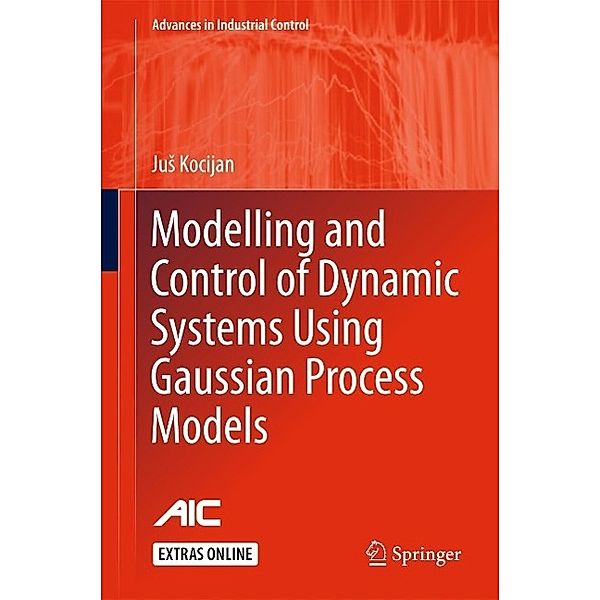 Modelling and Control of Dynamic Systems Using Gaussian Process Models / Advances in Industrial Control, Jus Kocijan