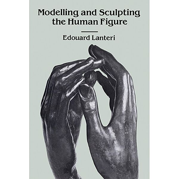 Modelling and Sculpting the Human Figure / Dover Art Instruction, Edouard Lanteri