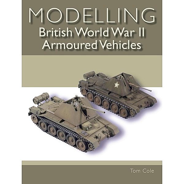Modelling British World War II Armoured Vehicles, Tom Cole