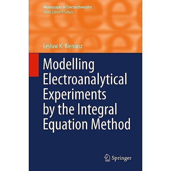 Modelling Electroanalytical Experiments by the Integral Equation Method / Monographs in Electrochemistry, Leslaw K. Bieniasz