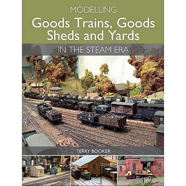 Modelling Goods Trains, Goods Sheds and Yards in the Steam Era, Terry Booker