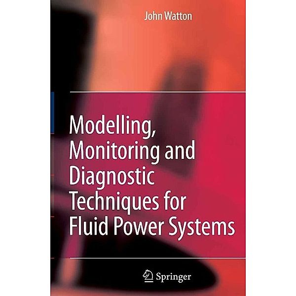 Modelling, Monitoring and Diagnostic Techniques for Fluid Power Systems, John Watton