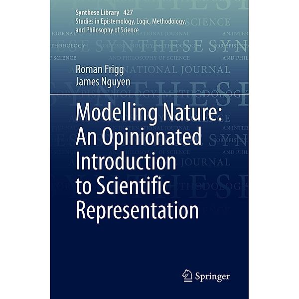 Modelling Nature: An Opinionated Introduction to Scientific Representation / Synthese Library Bd.427, Roman Frigg, James Nguyen