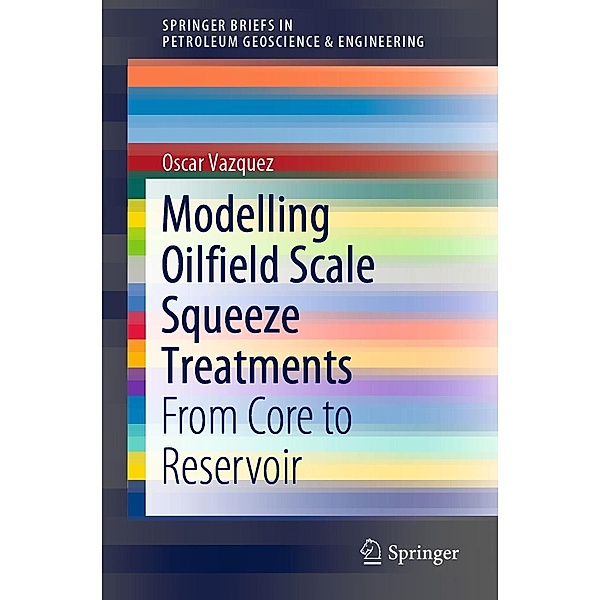 Modelling Oilfield Scale Squeeze Treatments / SpringerBriefs in Petroleum Geoscience & Engineering, Oscar Vazquez